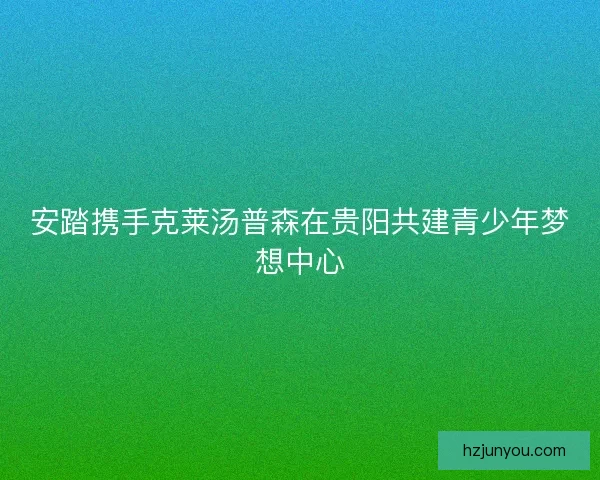 安踏携手克莱汤普森在贵阳共建青少年梦想中心