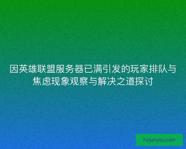 因英雄联盟服务器已满引发的玩家排队与焦虑现象观察与解决之道探讨