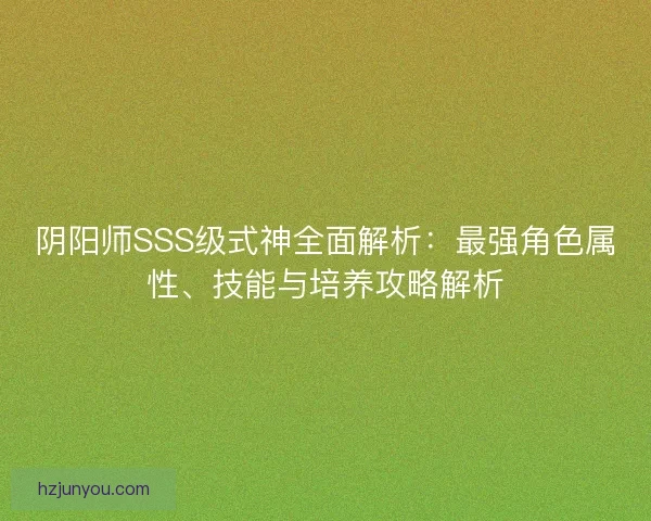 阴阳师SSS级式神全面解析：最强角色属性、技能与培养攻略解析